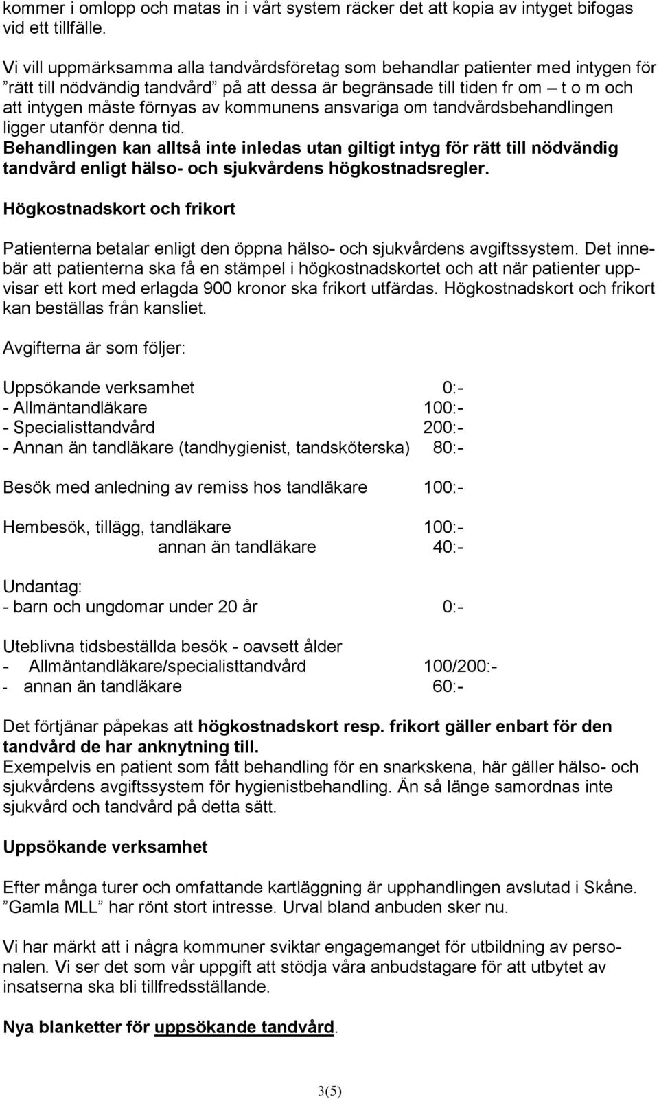 kommunens ansvariga om tandvårdsbehandlingen ligger utanför denna tid.