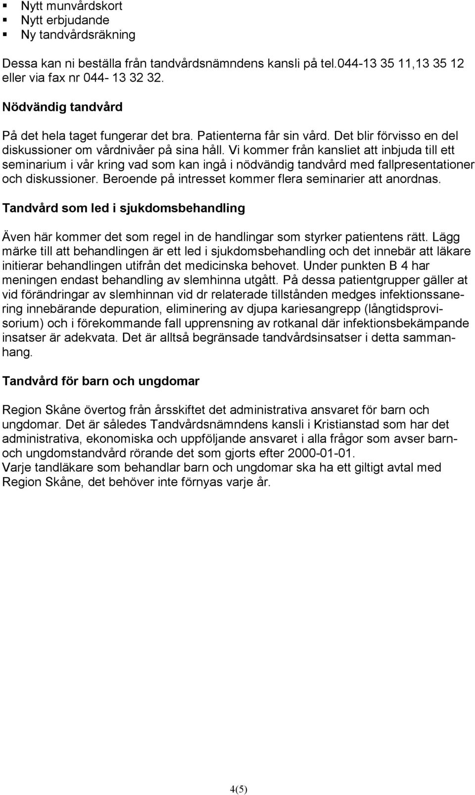 Vi kommer från kansliet att inbjuda till ett seminarium i vår kring vad som kan ingå i nödvändig tandvård med fallpresentationer och diskussioner.