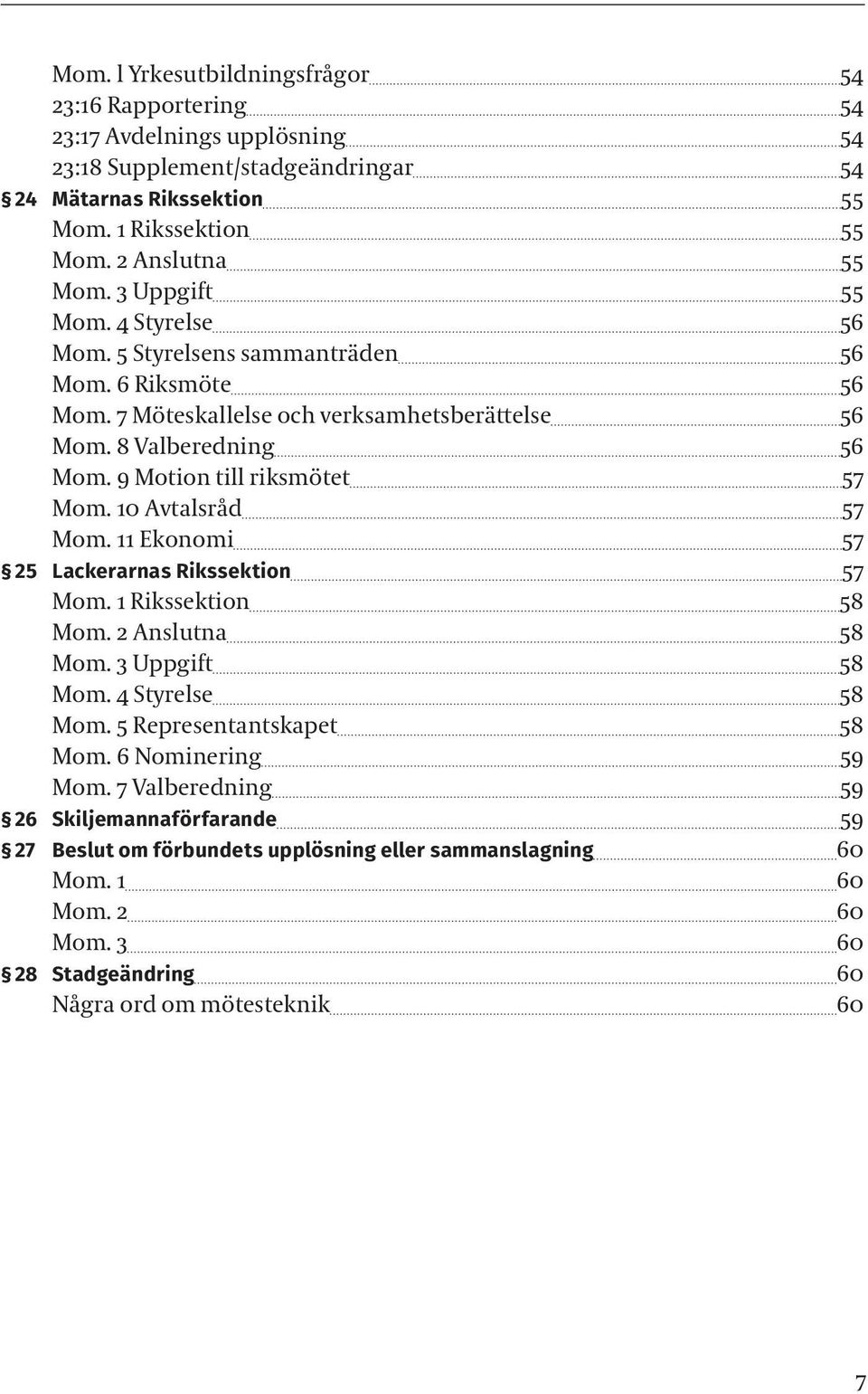 9 Motion till riksmötet 57 Mom. 10 Avtalsråd 57 Mom. 11 Ekonomi 57 25 Lackerarnas Rikssektion 57 Mom. 1 Rikssektion 58 Mom. 2 Anslutna 58 Mom. 3 Uppgift 58 Mom. 4 Styrelse 58 Mom.