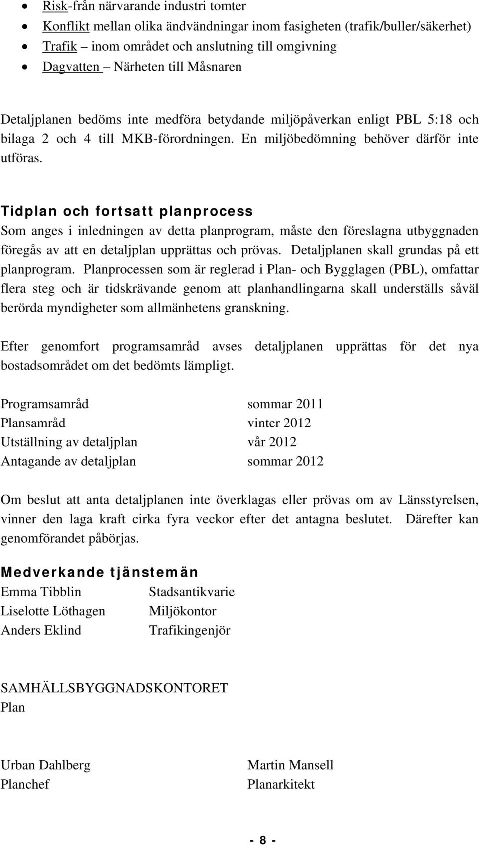 Tidplan och fortsatt planprocess Som anges i inledningen av detta planprogram, måste den föreslagna utbyggnaden föregås av att en detaljplan upprättas och prövas.