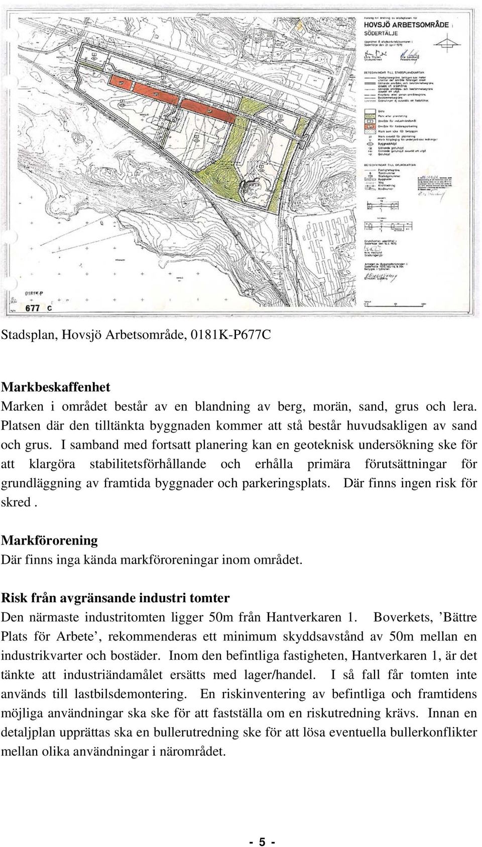 I samband med fortsatt planering kan en geoteknisk undersökning ske för att klargöra stabilitetsförhållande och erhålla primära förutsättningar för grundläggning av framtida byggnader och