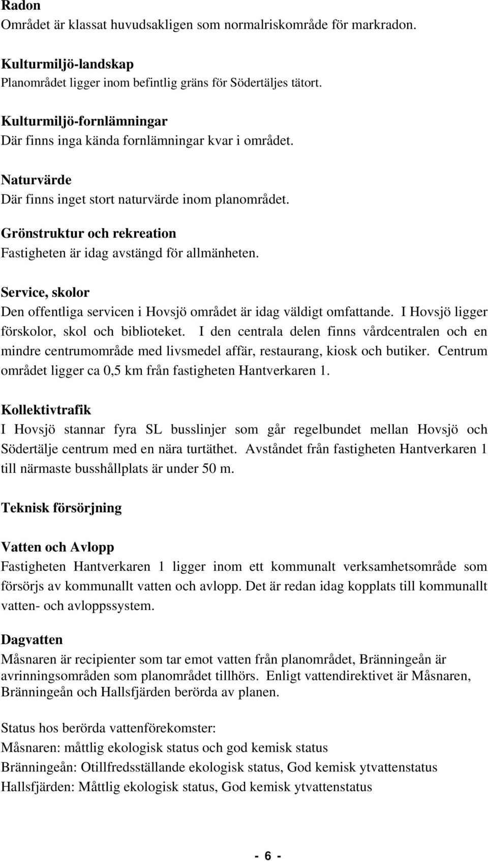 Grönstruktur och rekreation Fastigheten är idag avstängd för allmänheten. Service, skolor Den offentliga servicen i Hovsjö området är idag väldigt omfattande.