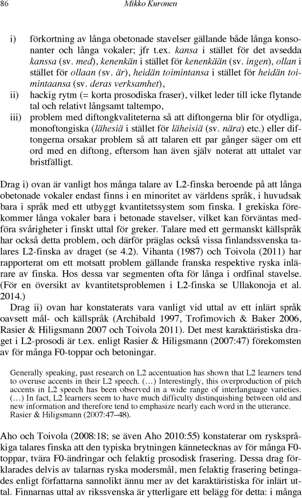 deras verksamhet), ii) hackig rytm (= korta prosodiska fraser), vilket leder till icke flytande tal och relativt långsamt taltempo, iii) problem med diftongkvaliteterna så att diftongerna blir för