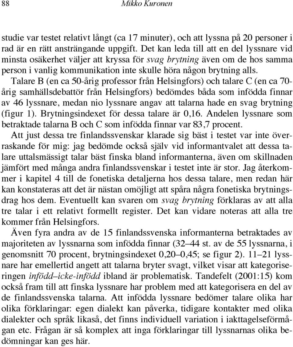 Talare B (en ca 50-årig professor från Helsingfors) och talare C (en ca 70- årig samhällsdebattör från Helsingfors) bedömdes båda som infödda finnar av 46 lyssnare, medan nio lyssnare angav att