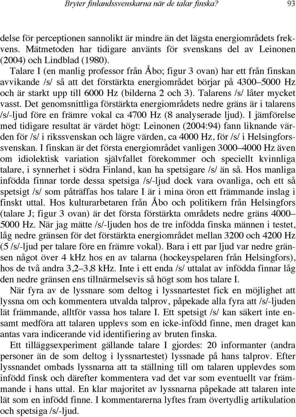 Talare I (en manlig professor från Åbo; figur 3 ovan) har ett från finskan avvikande /s/ så att det förstärkta energiområdet börjar på 4300 5000 Hz och är starkt upp till 6000 Hz (bilderna 2 och 3).