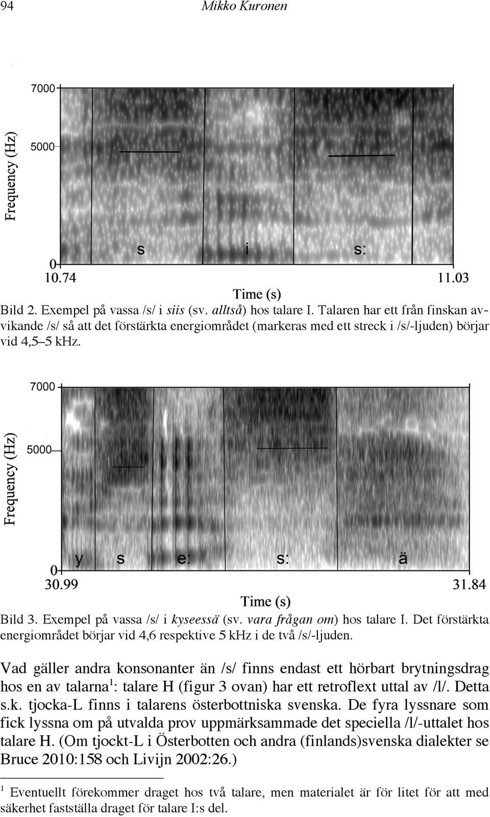 vara frågan om) hos talare I. Det förstärkta energiområdet börjar vid 4,6 respektive 5 khz i de två /s/-ljuden.