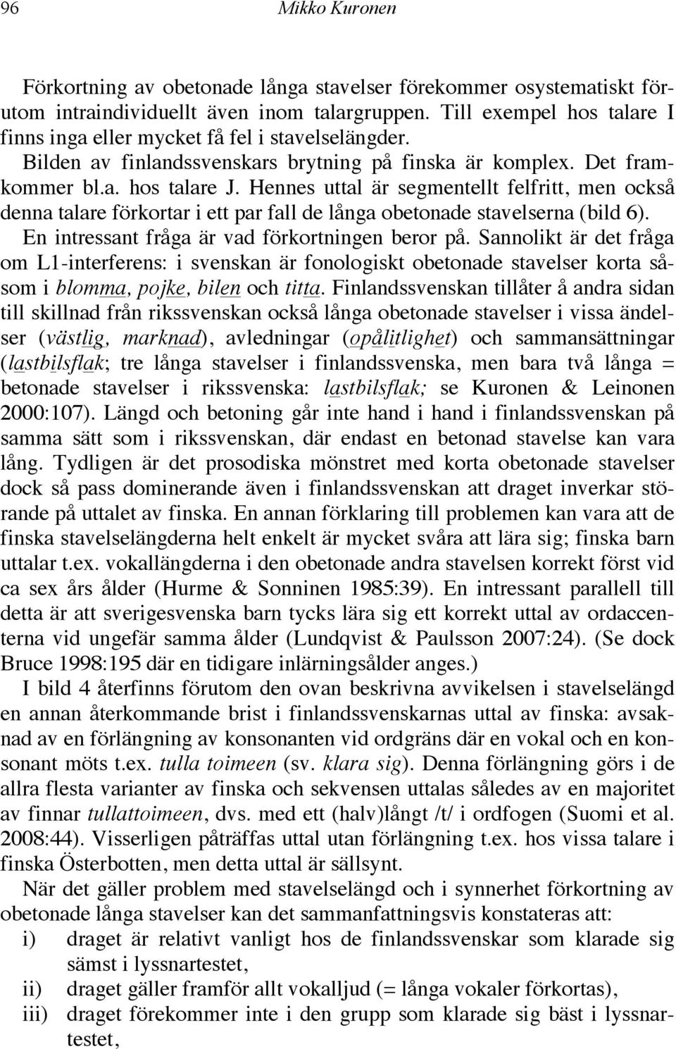 Hennes uttal är segmentellt felfritt, men också denna talare förkortar i ett par fall de långa obetonade stavelserna (bild 6). En intressant fråga är vad förkortningen beror på.