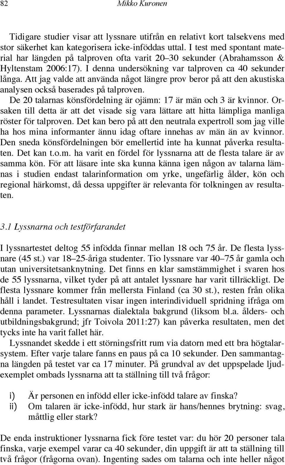 Att jag valde att använda något längre prov beror på att den akustiska analysen också baserades på talproven. De 20 talarnas könsfördelning är ojämn: 17 är män och 3 är kvinnor.