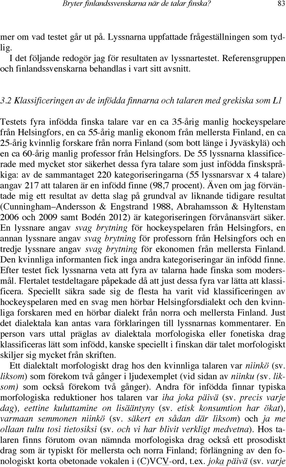 2 Klassificeringen av de infödda finnarna och talaren med grekiska som L1 Testets fyra infödda finska talare var en ca 35-årig manlig hockeyspelare från Helsingfors, en ca 55-årig manlig ekonom från