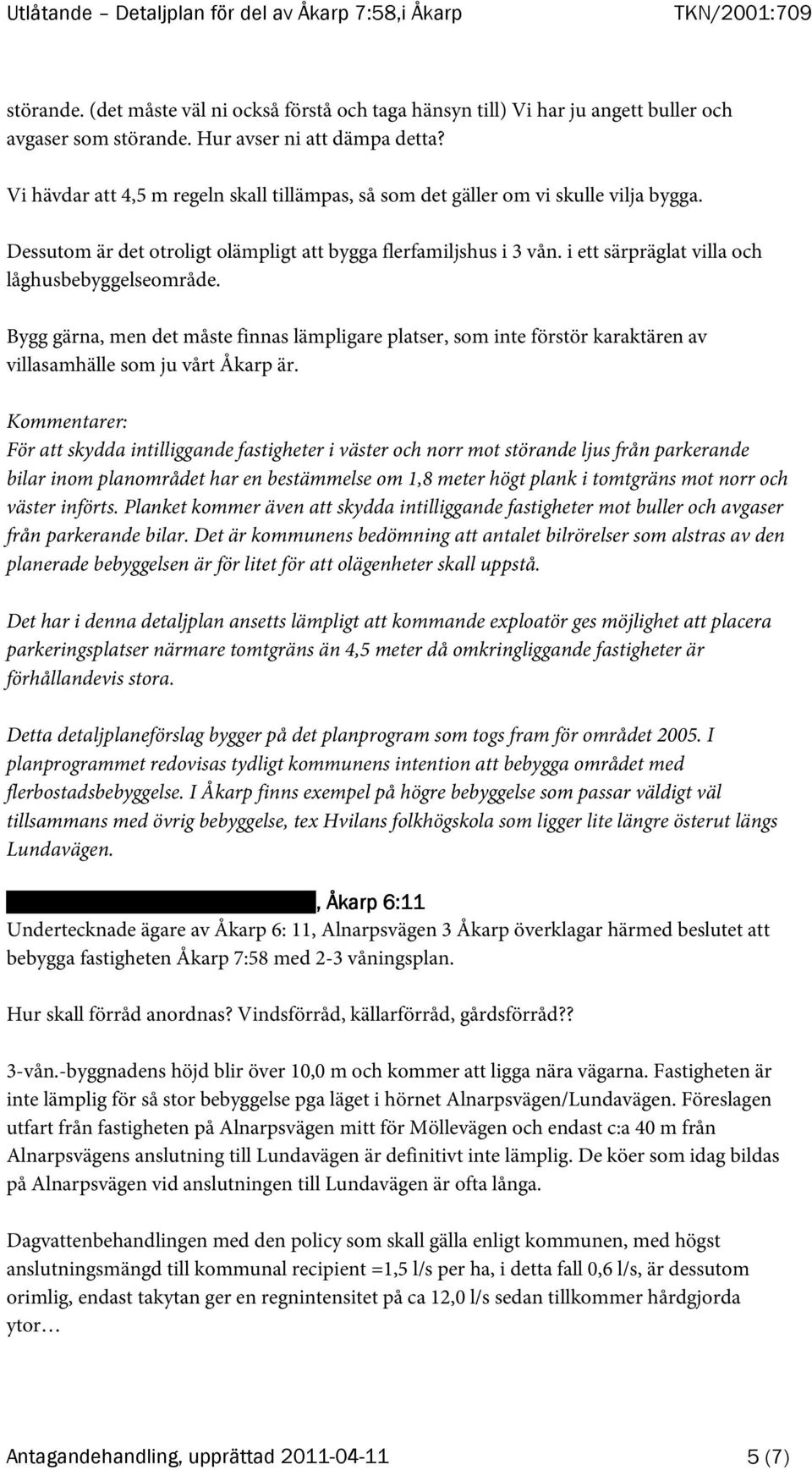 i ett särpräglat villa och låghusbebyggelseområde. Bygg gärna, men det måste finnas lämpligare platser, som inte förstör karaktären av villasamhälle som ju vårt Åkarp är.