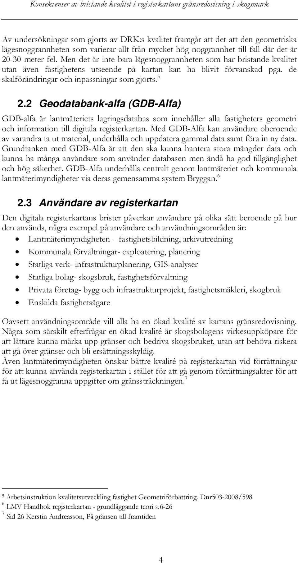 2 Geodatabank-alfa (GDB-Alfa) GDB-alfa är lantmäteriets lagringsdatabas som innehåller alla fastigheters geometri och information till digitala registerkartan.