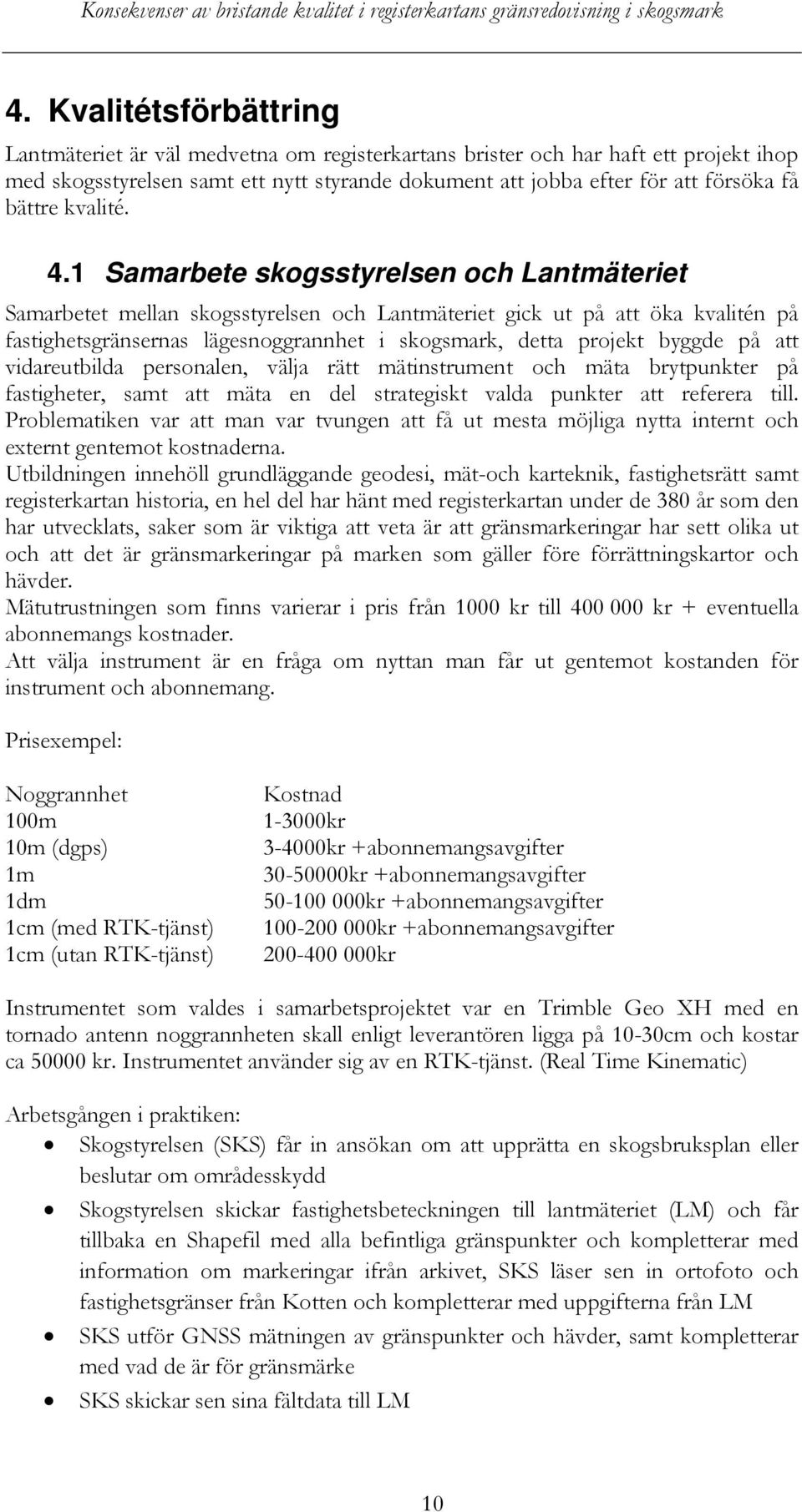 1 Samarbete skogsstyrelsen och Lantmäteriet Samarbetet mellan skogsstyrelsen och Lantmäteriet gick ut på att öka kvalitén på fastighetsgränsernas lägesnoggrannhet i skogsmark, detta projekt byggde på