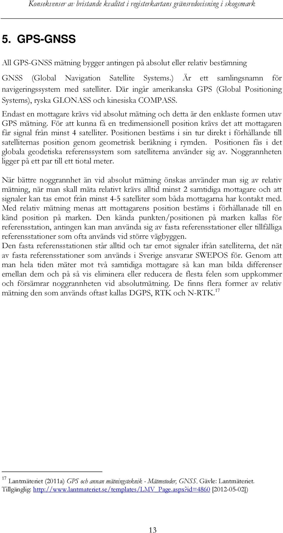 För att kunna få en tredimensionell position krävs det att mottagaren får signal från minst 4 satelliter.