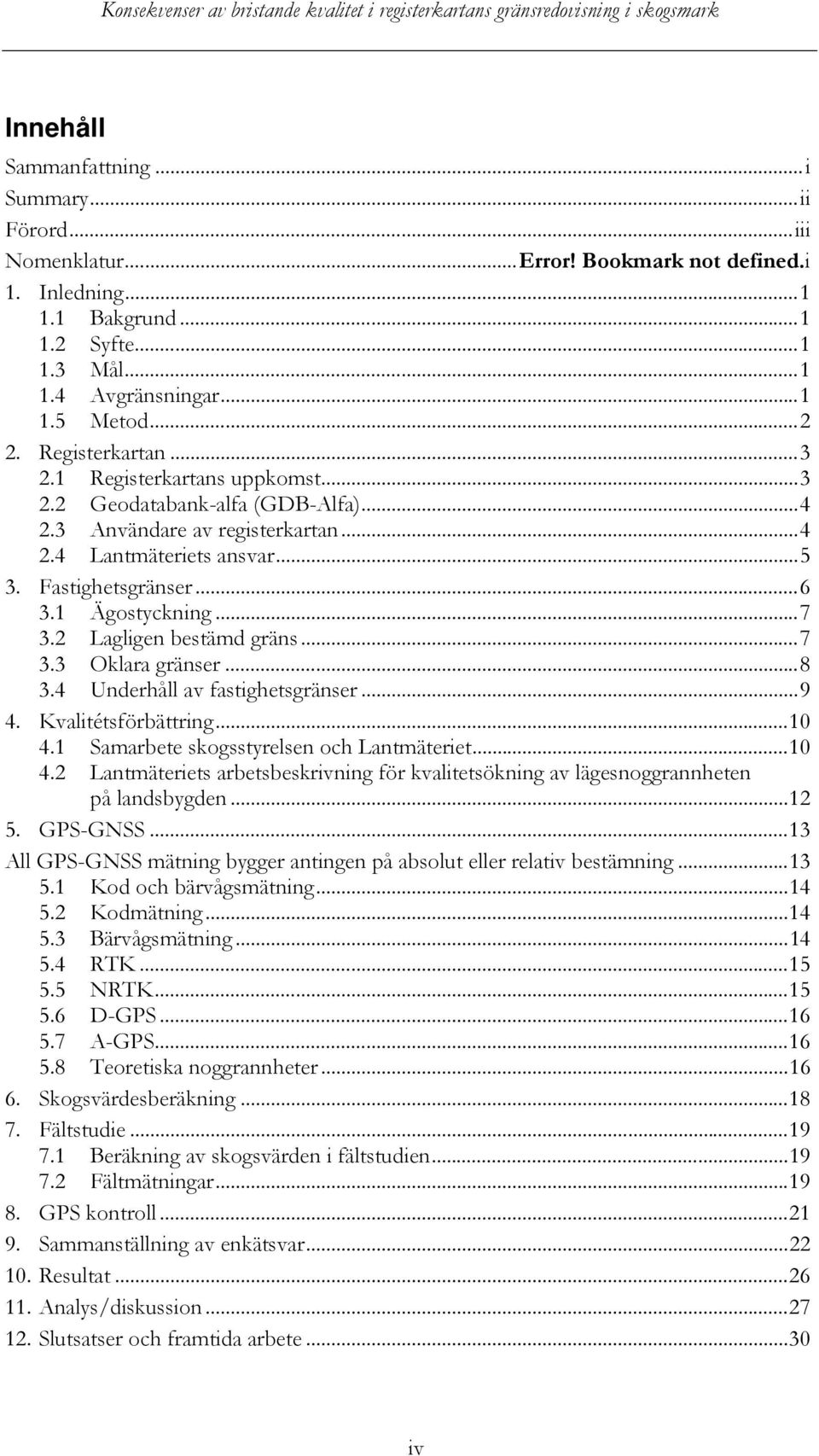 1 Ägostyckning... 7 3.2 Lagligen bestämd gräns... 7 3.3 Oklara gränser... 8 3.4 Underhåll av fastighetsgränser... 9 4. Kvalitétsförbättring... 10 4.