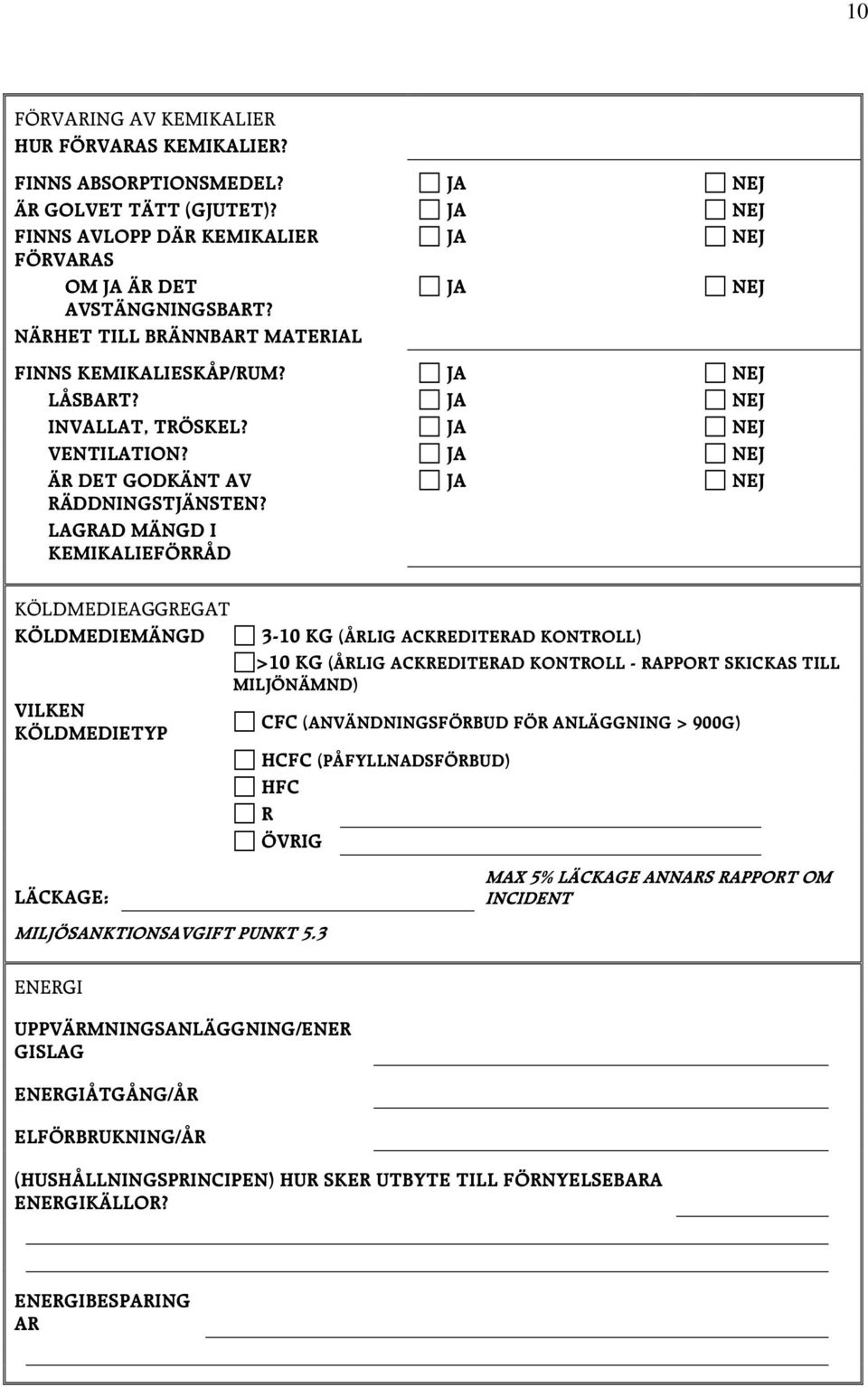 LAGRAD MÄNGD I KEMIKALIEFÖRRÅD KÖLDMEDIEAGGREGAT KÖLDMEDIEMÄNGD 3-10 KG (ÅRLIG ACKREDITERAD KONTROLL) >10 KG (ÅRLIG ACKREDITERAD KONTROLL - RAPPORT SKICKAS TILL MILJÖNÄMND) VILKEN CFC