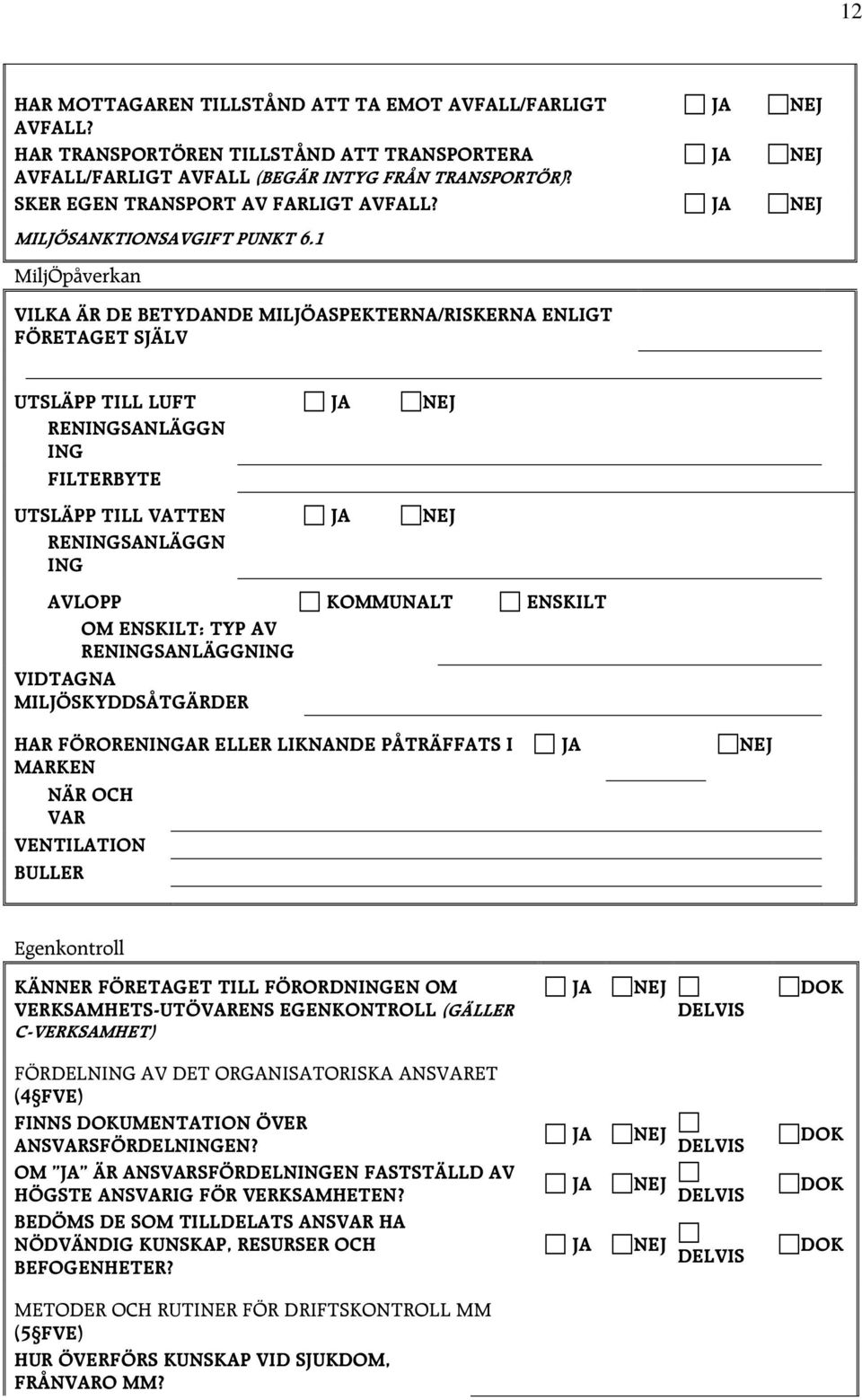 1 MiljÖpåverkan VILKA ÄR DE BETYDANDE MILJÖASPEKTERNA/RISKERNA ENLIGT FÖRETAGET SJÄLV UTSLÄPP TILL LUFT RENINGSANLÄGGN ING FILTERBYTE UTSLÄPP TILL VATTEN RENINGSANLÄGGN ING AVLOPP KOMMUNALT ENSKILT