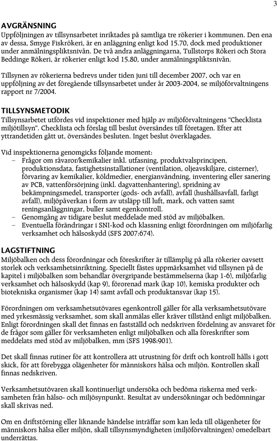 Tillsynen av rökerierna bedrevs under tiden juni till december 2007, och var en uppföljning av det föregående tillsynsarbetet under år 2003-2004, se miljöförvaltningens rapport nr 7/2004.