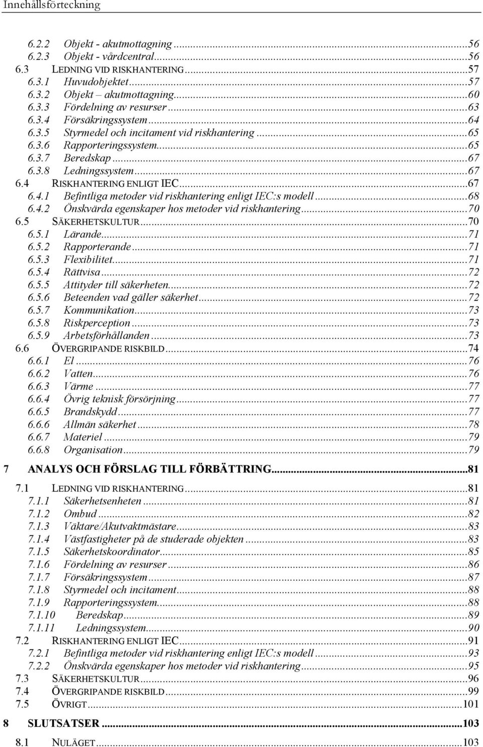 ..68 6.4.2 Önskvärda egenskaper hos metoder vid riskhantering...70 6.5 SÄKERHETSKULTUR...70 6.5.1 Lärande...71 6.5.2 Rapporterande...71 6.5.3 Flexibilitet...71 6.5.4 Rättvisa...72 6.5.5 Attityder till säkerheten.