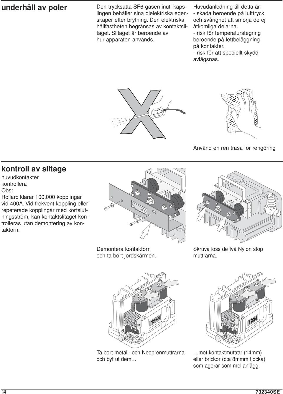 - risk för temperaturstegring beroende på fettbeläggning på kontakter. - risk för att speciellt skydd avlägsnas. kontroll av slitage huvudkontakter kontrollera Obs: Rollarc klarar 100.