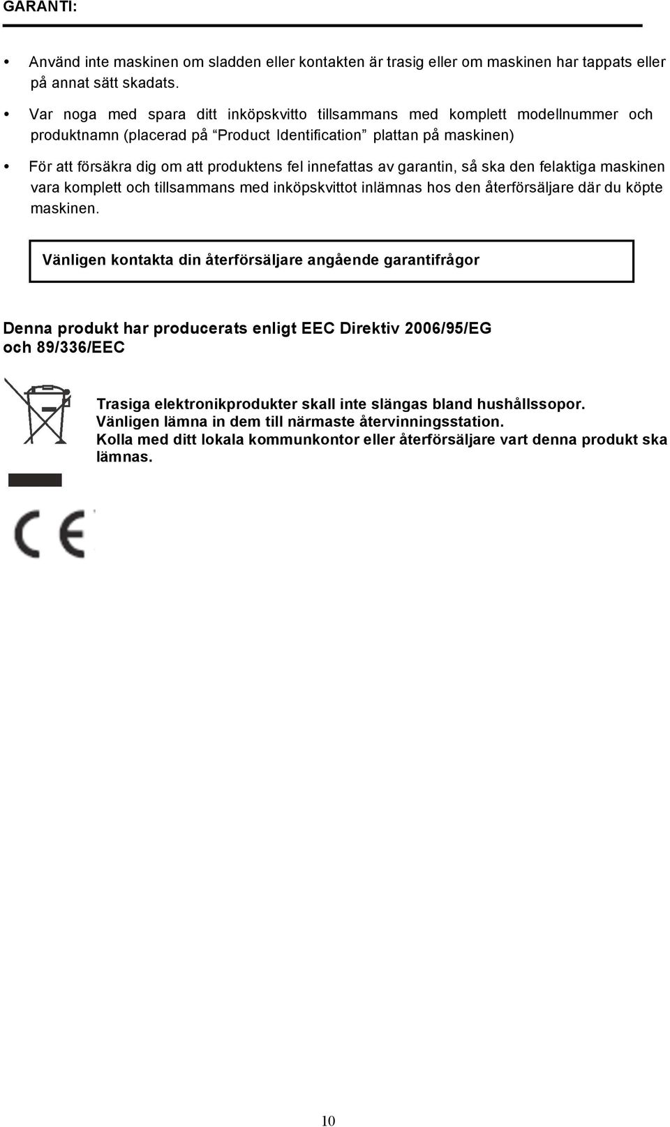 innefattas av garantin, så ska den felaktiga maskinen vara komplett och tillsammans med inköpskvittot inlämnas hos den återförsäljare där du köpte maskinen.