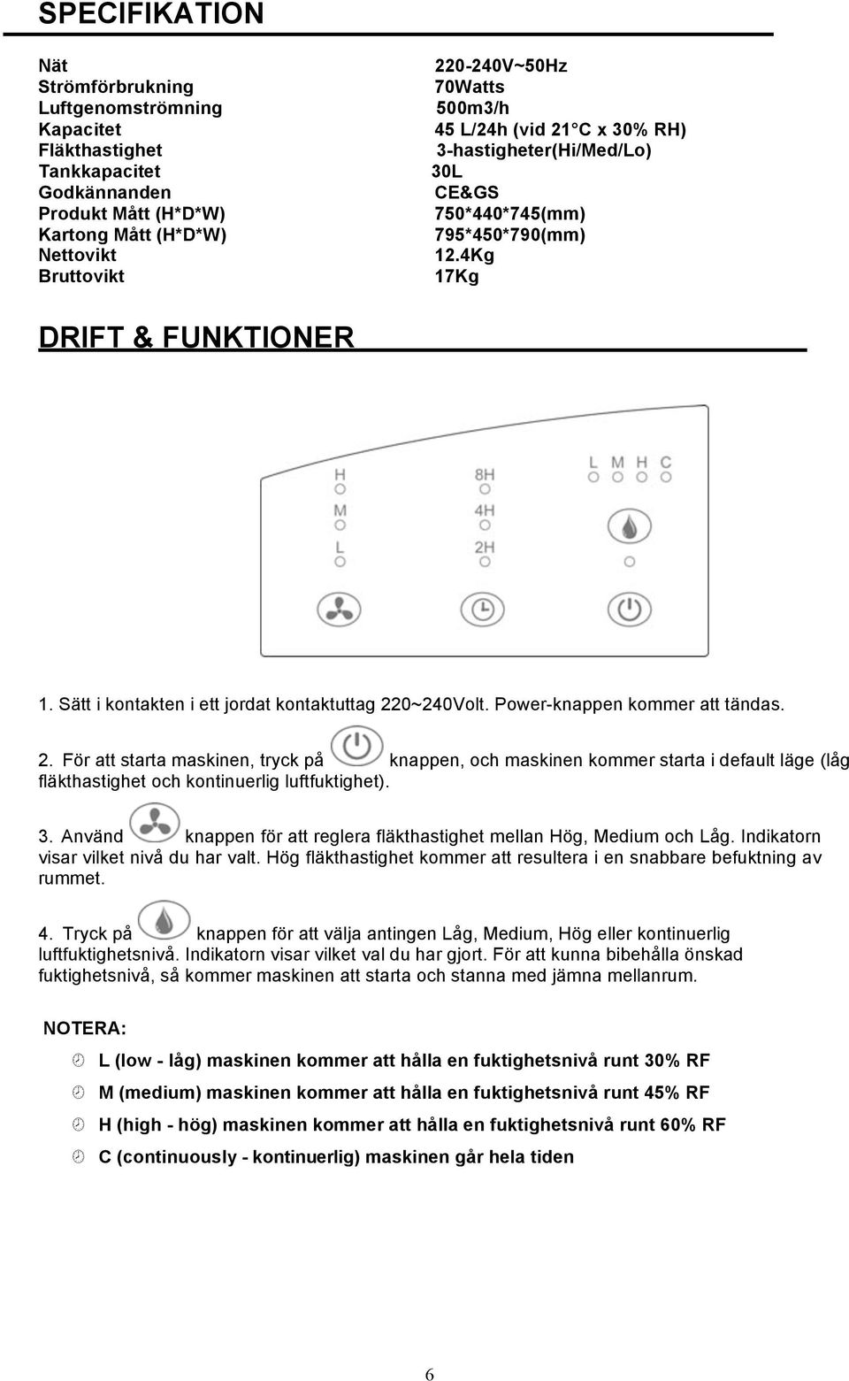 Power-knappen kommer att tändas. 2. För att starta maskinen, tryck på knappen, och maskinen kommer starta i default läge (låg fläkthastighet och kontinuerlig luftfuktighet). 3.