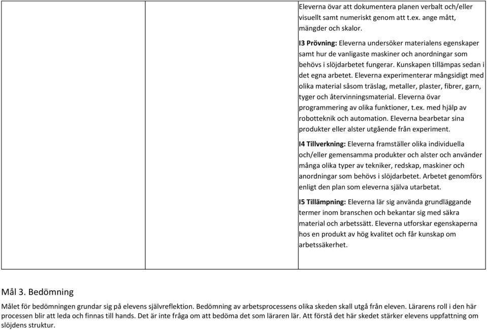 Eleverna experimenterar mångsidigt med olika material såsom träslag, metaller, plaster, fibrer, garn, tyger och återvinningsmaterial. Eleverna övar programmering av olika funktioner, t.ex. med hjälp av robotteknik och automation.