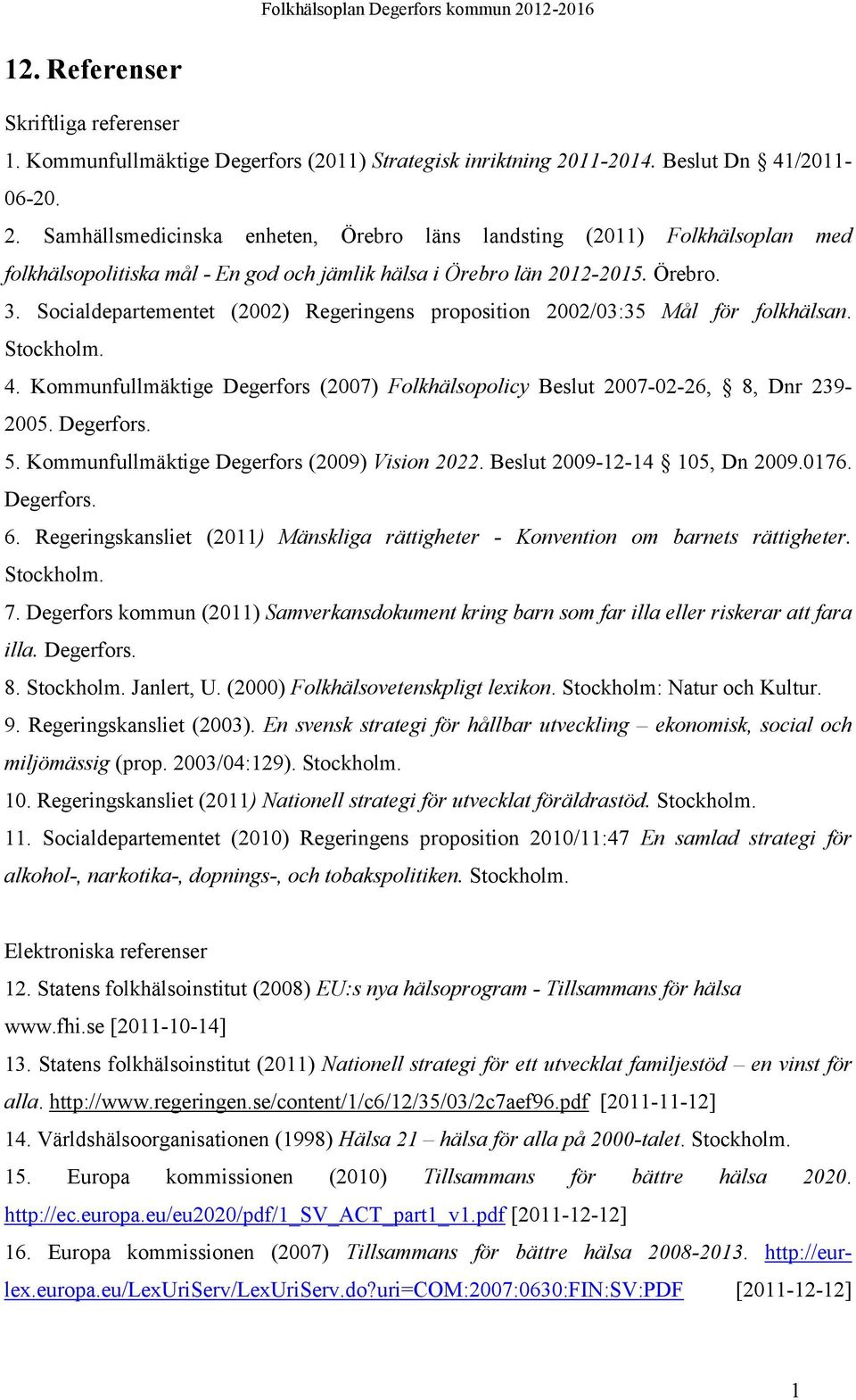 Socialdepartementet (2002) Regeringens proposition 2002/03:35 Mål för folkhälsan. Stockholm. 4. Kommunfullmäktige Degerfors (2007) Folkhälsopolicy Beslut 2007-02-26, 8, Dnr 239-2005. Degerfors. 5.