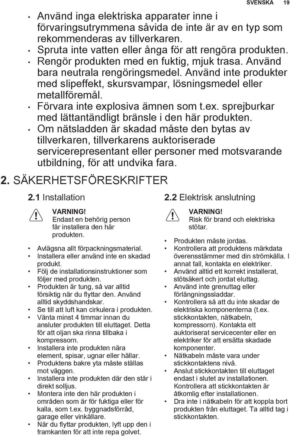 Förvara inte explosiva ämnen som t.ex. sprejburkar med lättantändligt bränsle i den här produkten.