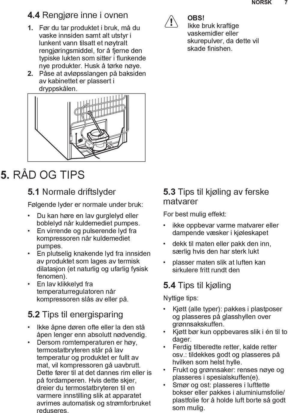 Husk å tørke nøye. 2. Påse at avløpsslangen på baksiden av kabinettet er plassert i dryppskålen. OBS! Ikke bruk kraftige vaskemidler eller skurepulver, da dette vil skade finishen. NORSK 7 5.