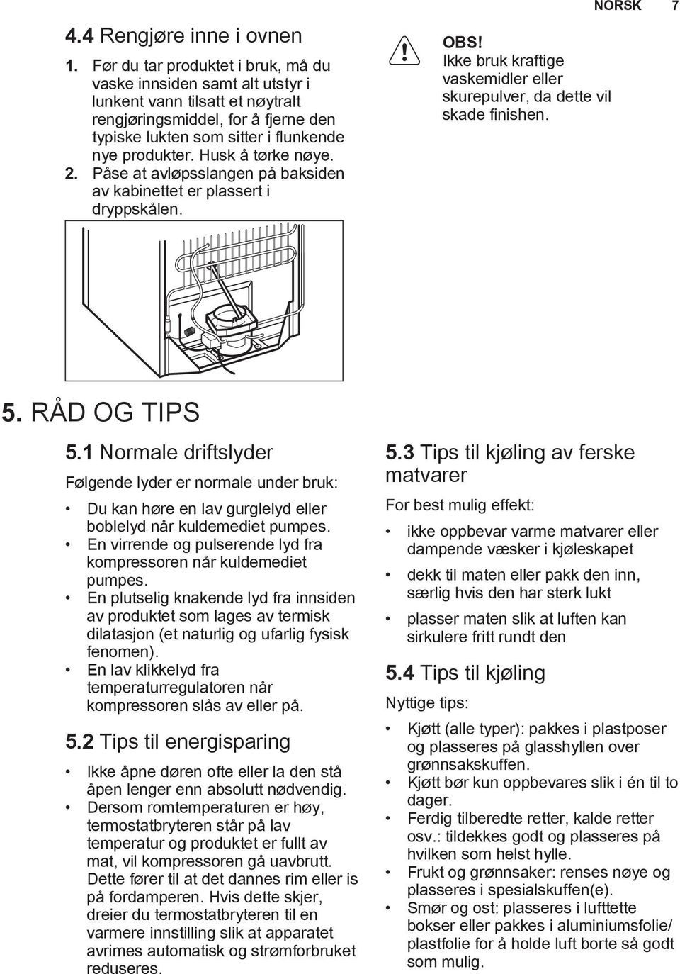 Husk å tørke nøye. 2. Påse at avløpsslangen på baksiden av kabinettet er plassert i dryppskålen. OBS! Ikke bruk kraftige vaskemidler eller skurepulver, da dette vil skade finishen. NORSK 7 5.