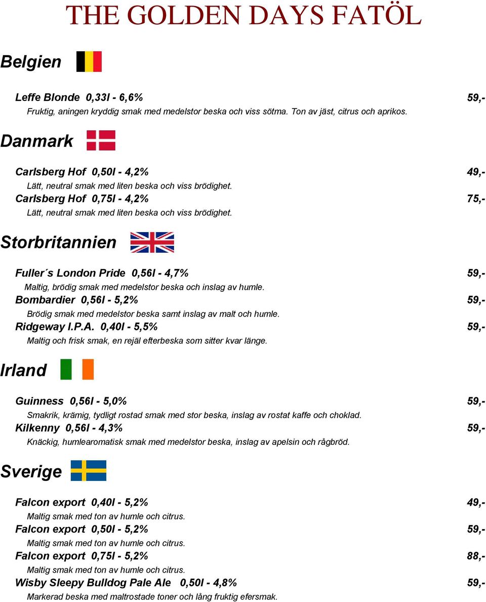 Storbritannien Fuller s London Pride 0,56l - 4,7% 59,- Maltig, brödig smak med medelstor beska och inslag av humle.