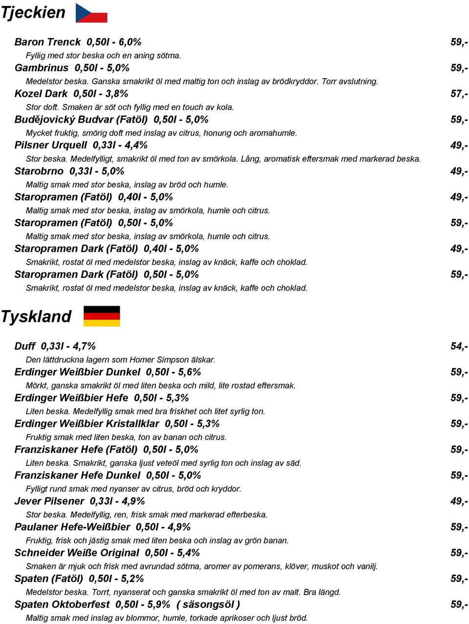 Budějovický Budvar (Fatöl) 0,50l - 5,0% 59,- Mycket fruktig, smörig doft med inslag av citrus, honung och aromahumle. Pilsner Urquell 0,33l - 4,4% 49,- Stor beska.