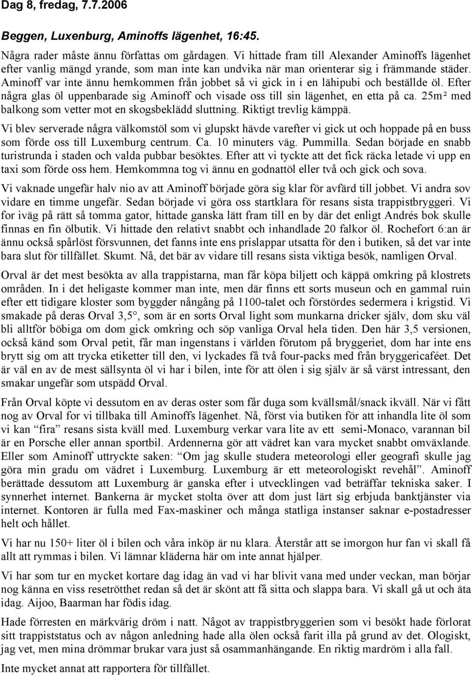 Aminoff var inte ännu hemkommen från jobbet så vi gick in i en lähipubi och beställde öl. Efter några glas öl uppenbarade sig Aminoff och visade oss till sin lägenhet, en etta på ca.