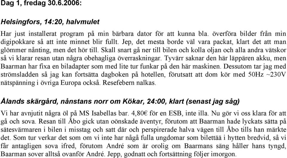 Skall snart gå ner till bilen och kolla oljan och alla andra vätskor så vi klarar resan utan några obehagliga överraskningar.