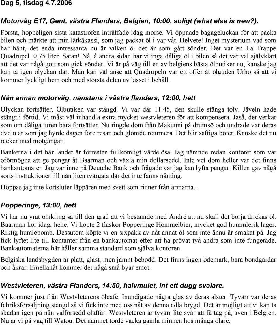 Inget mysterium vad som har hänt, det enda intressanta nu är vilken öl det är som gått sönder. Det var en La Trappe Quadrupel. 0,75 liter. Satan!