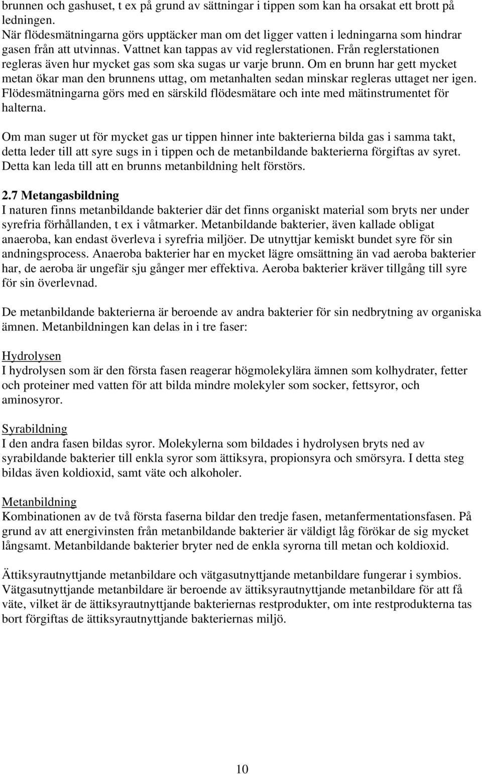 Från reglerstationen regleras även hur mycket gas som ska sugas ur varje brunn. Om en brunn har gett mycket metan ökar man den brunnens uttag, om metanhalten sedan minskar regleras uttaget ner igen.