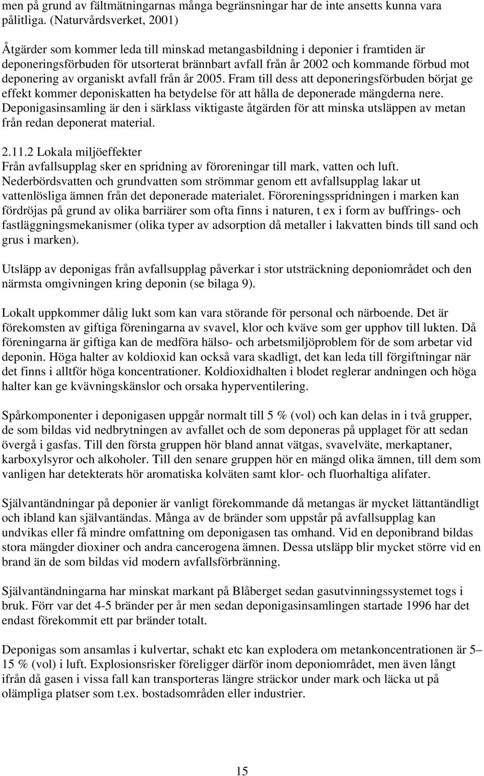 deponering av organiskt avfall från år 2005. Fram till dess att deponeringsförbuden börjat ge effekt kommer deponiskatten ha betydelse för att hålla de deponerade mängderna nere.