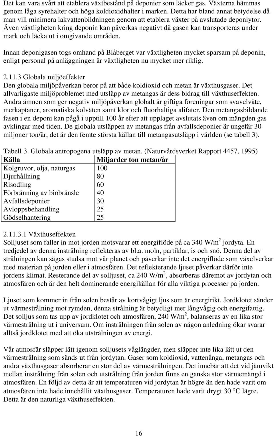 Även växtligheten kring deponin kan påverkas negativt då gasen kan transporteras under mark och läcka ut i omgivande områden.