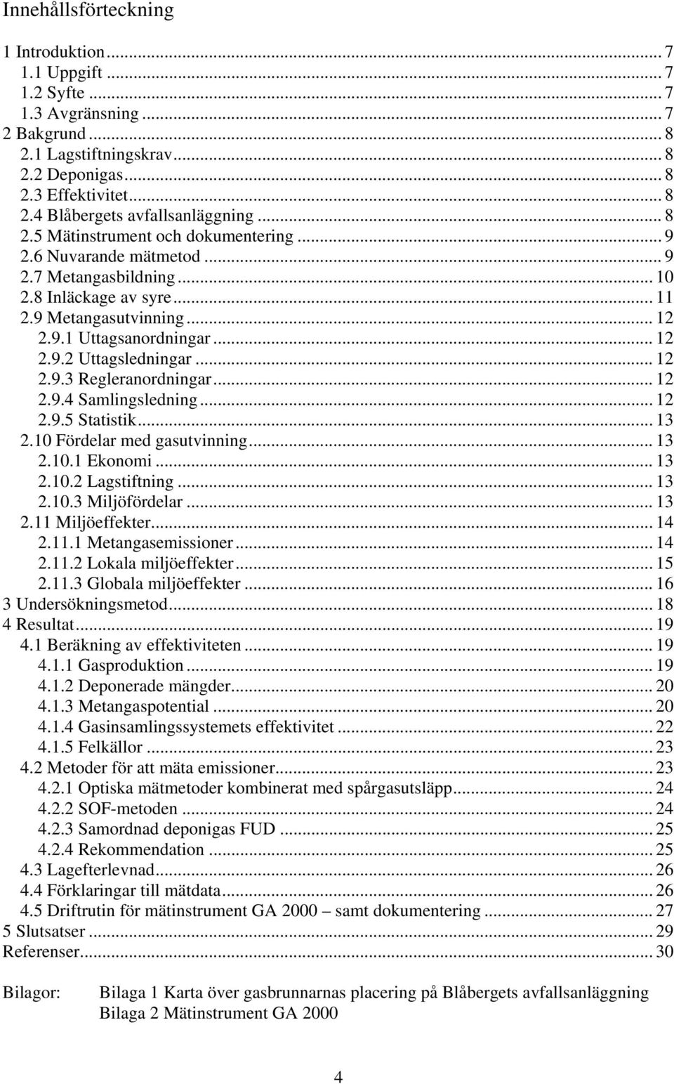 .. 12 2.9.3 Regleranordningar... 12 2.9.4 Samlingsledning... 12 2.9.5 Statistik... 13 2.10 Fördelar med gasutvinning... 13 2.10.1 Ekonomi... 13 2.10.2 Lagstiftning... 13 2.10.3 Miljöfördelar... 13 2.11 Miljöeffekter.