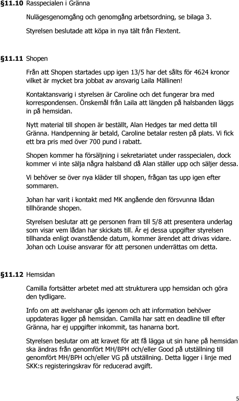 Kontaktansvarig i styrelsen är Caroline och det fungerar bra med korrespondensen. Önskemål från Laila att längden på halsbanden läggs in på hemsidan.