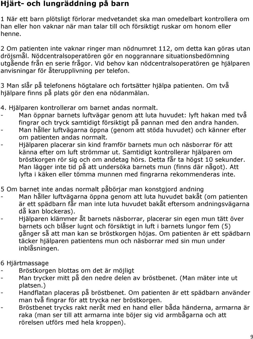 Vid behov kan nödcentralsoperatören ge hjälparen anvisningar för återupplivning per telefon. 3 Man slår på telefonens högtalare och fortsätter hjälpa patienten.