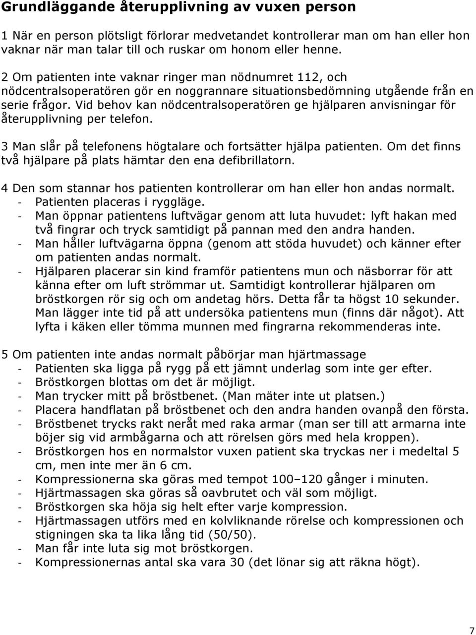 Vid behov kan nödcentralsoperatören ge hjälparen anvisningar för återupplivning per telefon. 3 Man slår på telefonens högtalare och fortsätter hjälpa patienten.