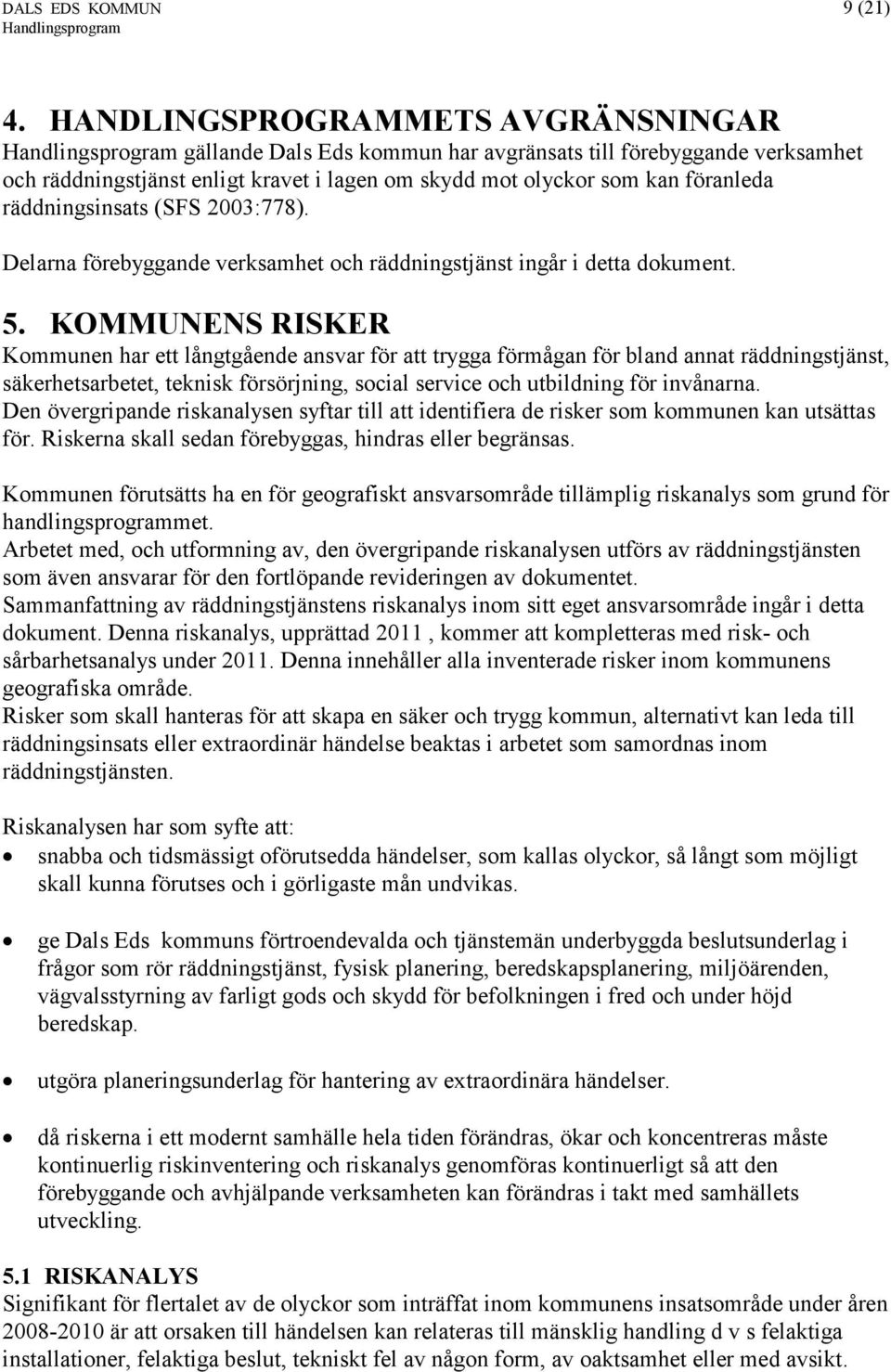 räddningsinsats (SFS 2003:778). Delarna förebyggande verksamhet och räddningstjänst ingår i detta dokument. 5.