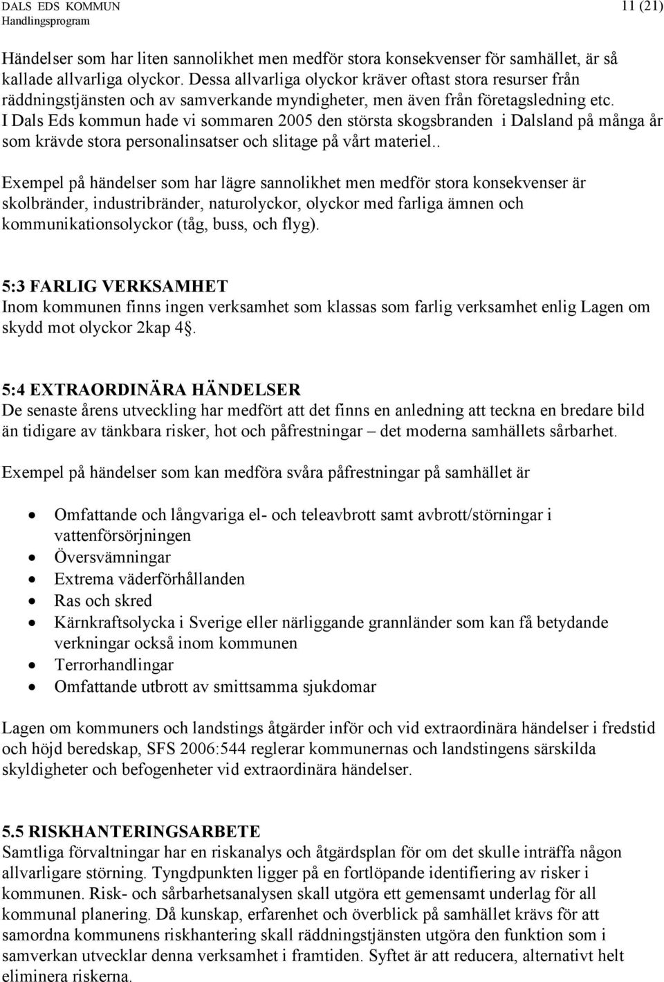 I Dals Eds kommun hade vi sommaren 2005 den största skogsbranden i Dalsland på många år som krävde stora personalinsatser och slitage på vårt materiel.