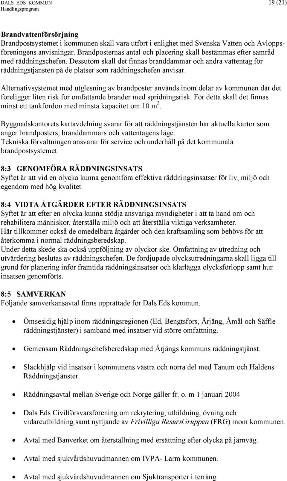 Dessutom skall det finnas branddammar och andra vattentag för räddningstjänsten på de platser som räddningschefen anvisar.