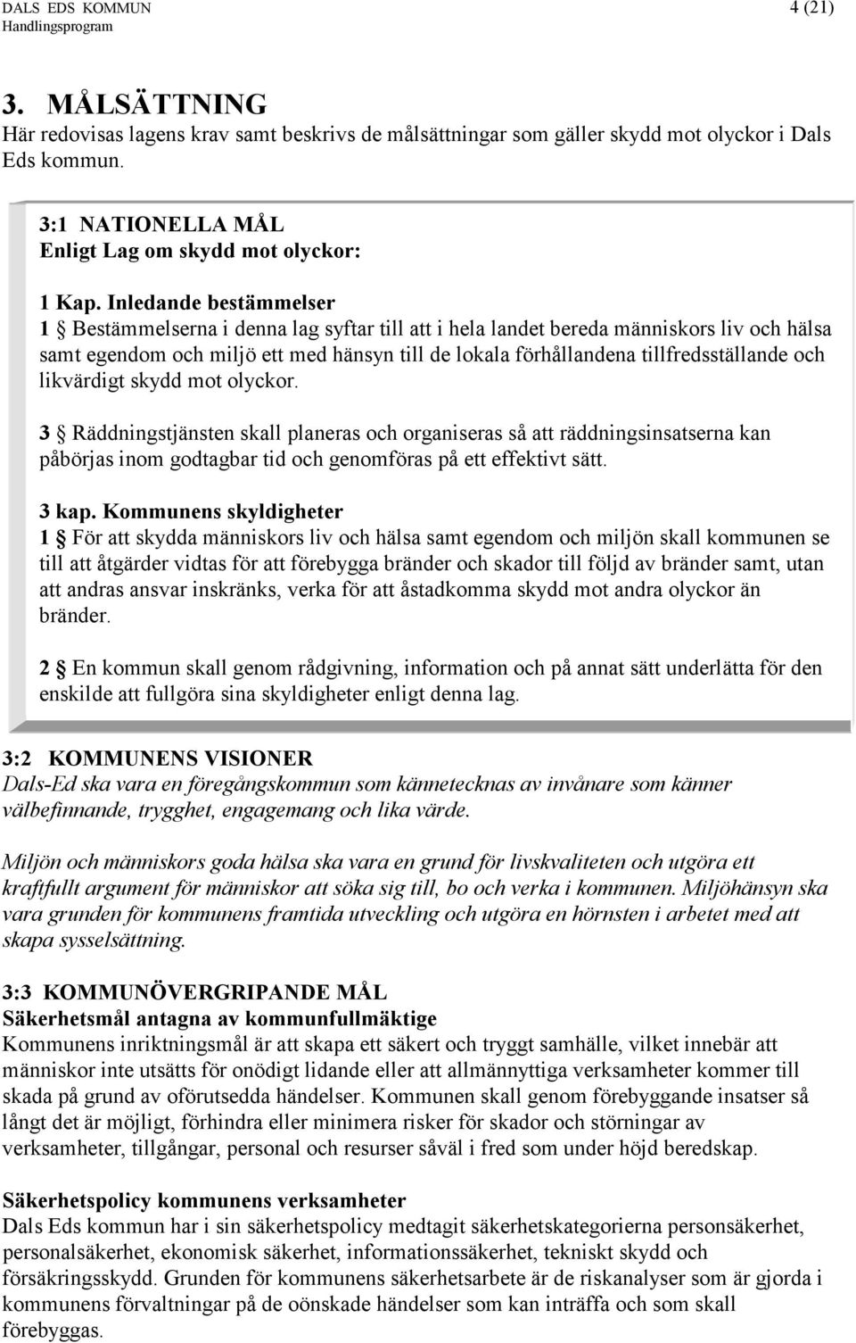 Inledande bestämmelser 1 Bestämmelserna i denna lag syftar till att i hela landet bereda människors liv och hälsa samt egendom och miljö ett med hänsyn till de lokala förhållandena tillfredsställande