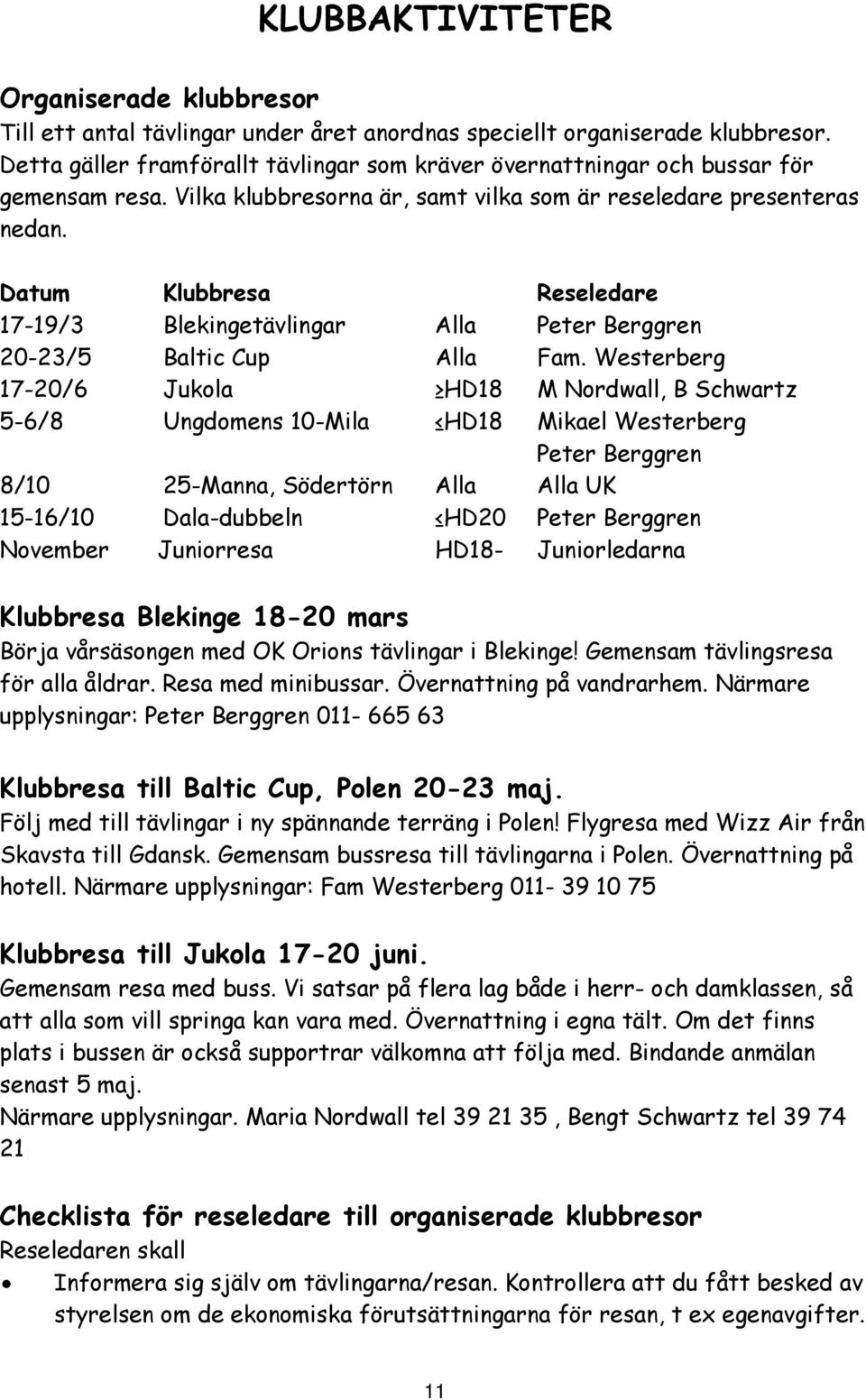 Datum Klubbresa Reseledare 17-19/3 Blekingetävlingar Alla Peter Berggren 20-23/5 Baltic Cup Alla Fam.