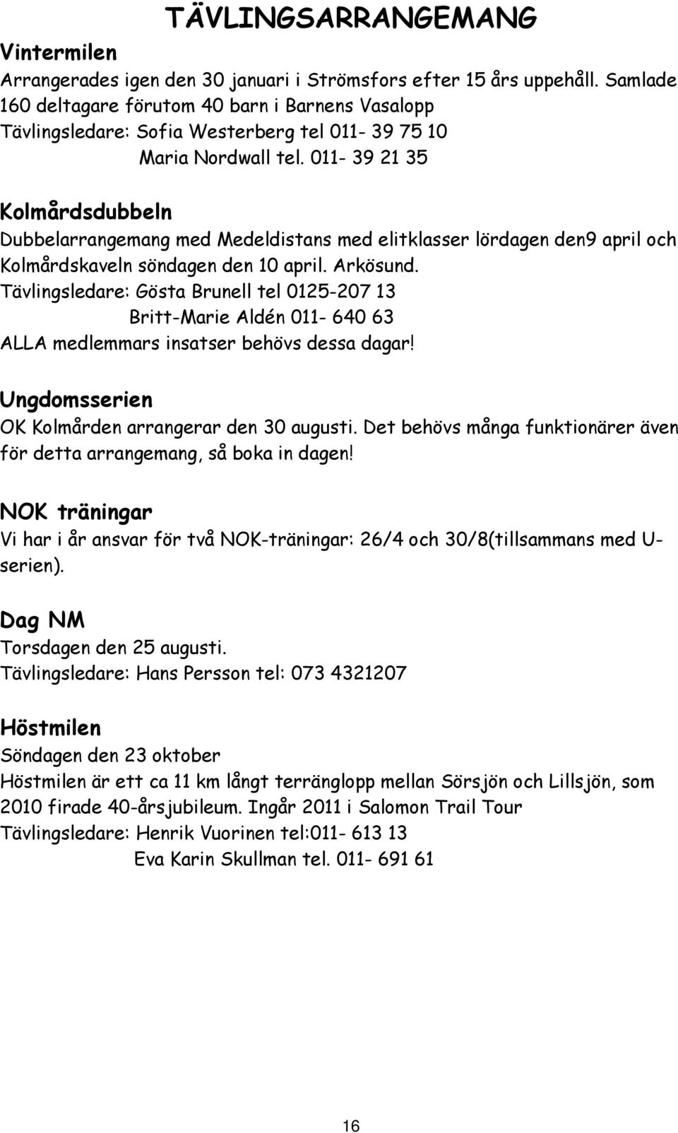 011-39 21 35 Kolmårdsdubbeln Dubbelarrangemang med Medeldistans med elitklasser lördagen den9 april och Kolmårdskaveln söndagen den 10 april. Arkösund.