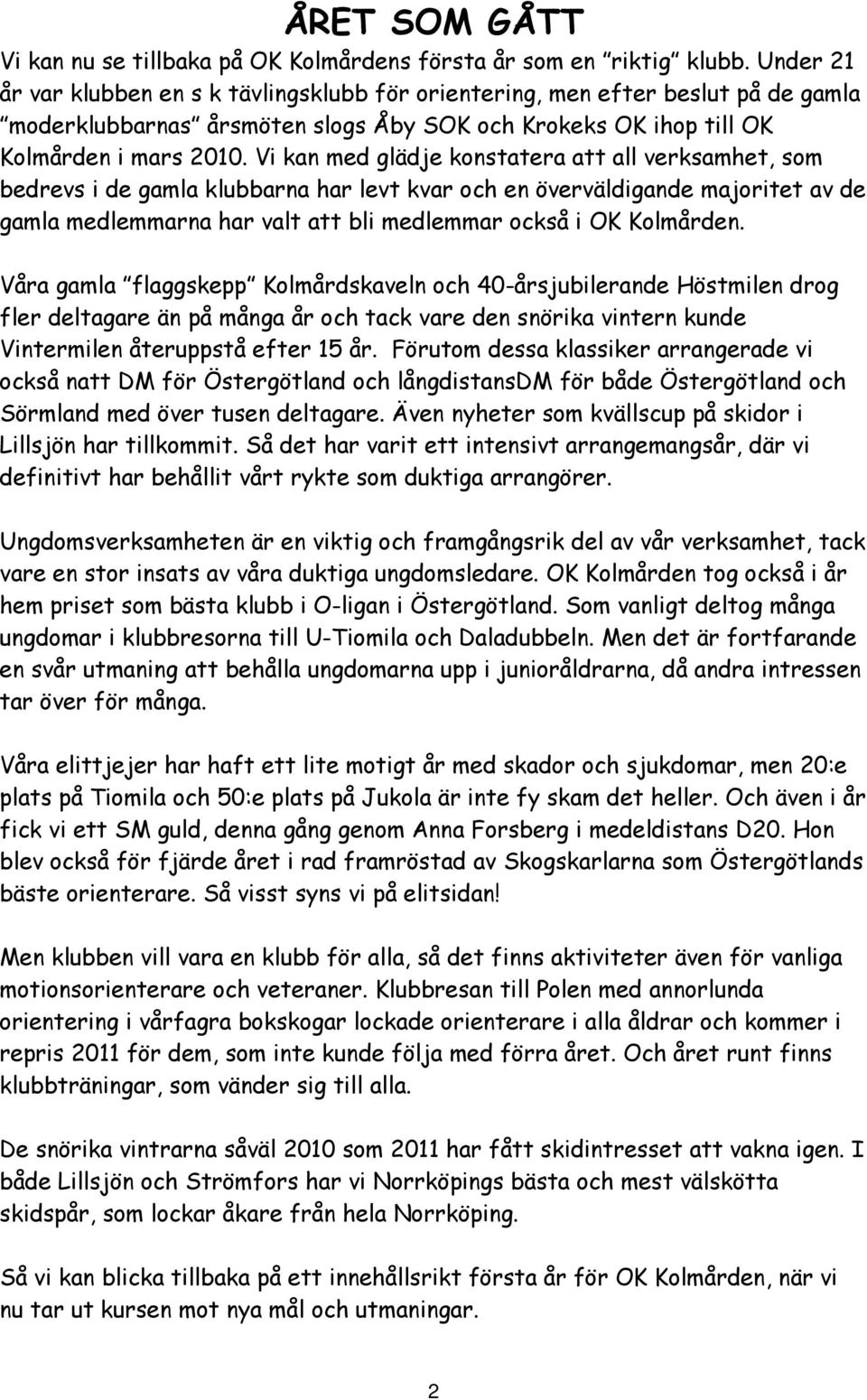 Vi kan med glädje konstatera att all verksamhet, som bedrevs i de gamla klubbarna har levt kvar och en överväldigande majoritet av de gamla medlemmarna har valt att bli medlemmar också i OK Kolmården.