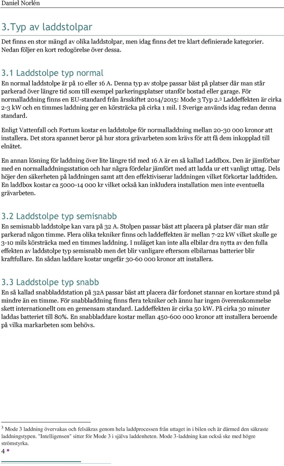 Denna typ av stolpe passar bäst på platser där man står parkerad över längre tid som till exempel parkeringsplatser utanför bostad eller garage.